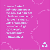 This is a text image that reads a testimonial written by a customer named Elizabeth M.: 'Uresta looked intimidating out of the box, but now I'm a believer—so comfy, I forget it's there... until I remember I'm not leaking! 10/10, would recommend!'